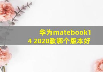 华为matebook14 2020款哪个版本好